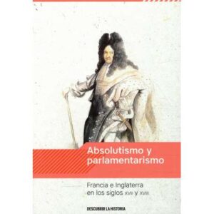 Absolutismo y parlamentarismo. Francia e Inglaterra en los siglos XVII y XVIII