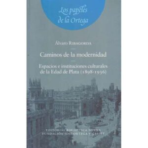 Caminos de la modernidad. Espacios e instituciones culturales de la Edad de Plata 1898-1936