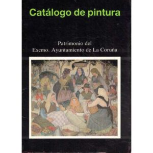 Catálogo de pintura. Patrimonio del Excmo. Ayuntamiento de La Coruña