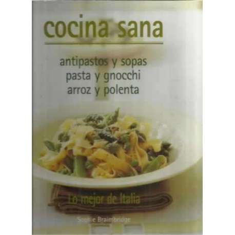 Cocina sana. Antipastos y sopas. Pasta y gnocchi. Arroz y polenta. Lo mejor de Italia
