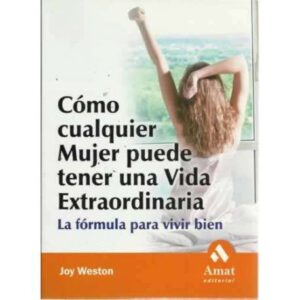 CÓMO CUALQUIER MUJER PUEDE TENER UNA VIDA EXTRAORDINARIA. La fórmula para vivir bien