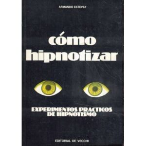 Cómo hipnotizar. Experimentos prácticos de hipnotismo
