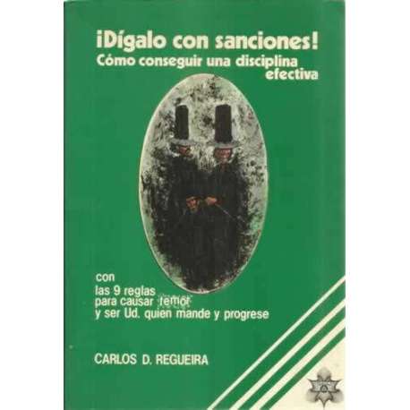 ¡Dígalo con sanciones! Cómo conseguir una disciplina efectiva con las 9 reglas para causar temor y ser Ud. quien mande y progres
