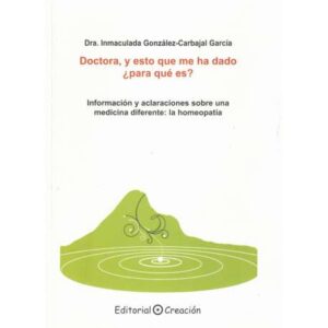 Doctora, y esto que me ha dado ¿para qué es?. Información y aclaraciones sobre una medicina diferente: la homeopatía