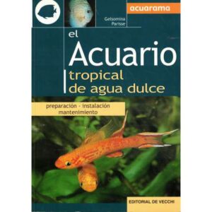 El acuario tropical de agua dulce. Preparación, instalación y mantenimiento