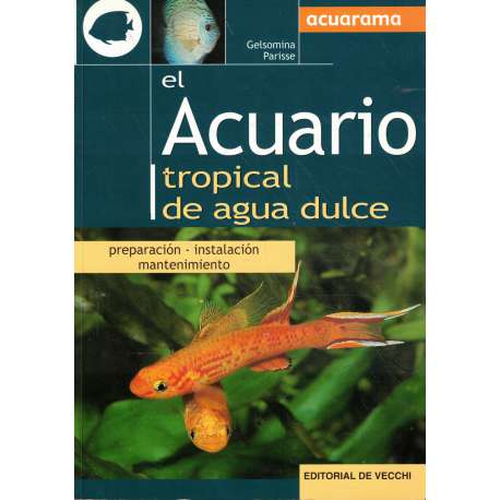 El acuario tropical de agua dulce. Preparación, instalación y mantenimiento