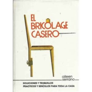 El bricolaje casero. Soluciones y truquillos practicos y sencillos para toda la casa