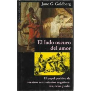 EL LADO OSCURO DEL AMOR. El papel positivo de nuestros sentimientos negativos: ira, celos y odio