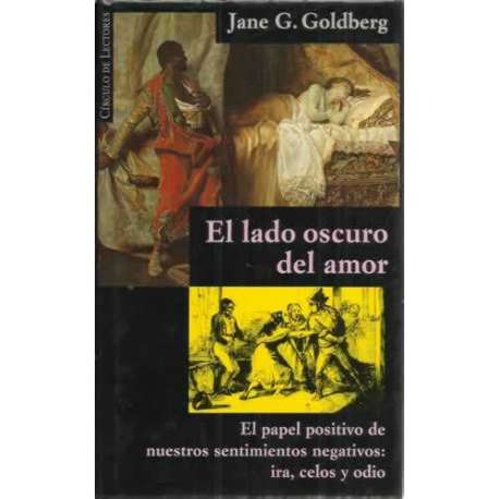 EL LADO OSCURO DEL AMOR. El papel positivo de nuestros sentimientos negativos: ira, celos y odio
