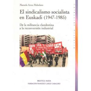 El sindicalismo socialista en Euskadi 1947-1985. De la militancia clandestina a la reconversión industrial