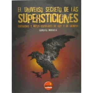 EL UNIVERSO SECRETO DE LAS SUPERSTICIONES. Creencias y mitos populares de hoy y de siempre