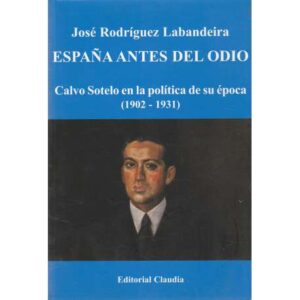 España antes del odio. Calvo Sotelo en la política de su época 1902-1931
