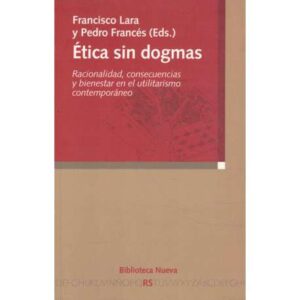 Ética sin dogmas. Racionalidad, consecuencias y bienestar en el utilitarismo contemporáneo