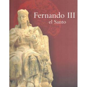 Fernando III El Santo. Tiempo y huella
