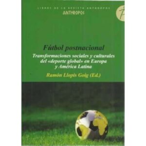 Fútbol postnacional. Transformaciones sociales y culturales del deporte global en Europa y América Latina