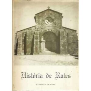 Históra de Rates. Antiga vila, concelho e couto do mosteiro de S. Pedro Mártir, 1º prelado bracarense