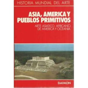 Historia mundial del arte. 7. Asia, America y pueblos primitivos. Arte asiatico, africano de America y Oceania