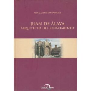 Juan de Álava. Arquitecto del Renacimiento