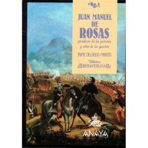 Juan Manuel de Rosas. Presidente de los porteños y señor de los gauchos