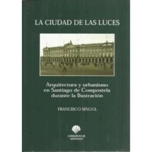 La ciudad de las luces. Arquitectura y urbanismo en Santiago de Compostela durante la Ilustración