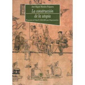 La construcción de la utopía. El proyecto de Felipe II (1556-1598) para Hispanoamérica