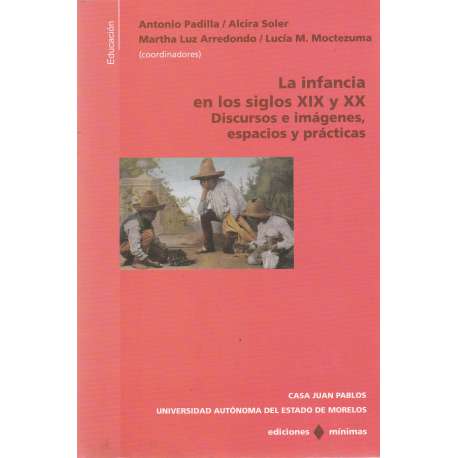 La infancia en los siglos XIX y XX. Discursos e imágenes, espacios y prácticas