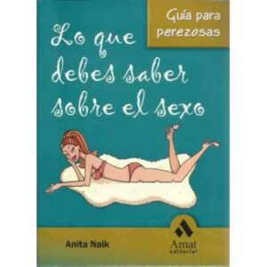 Lo que debes saber sobre el sexo. Guía para perezosas