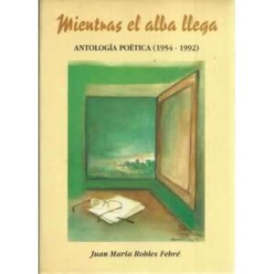 Mientras el alba llega. Antología poética 1954-1992