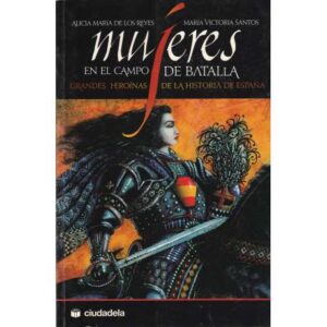 Mujeres en el campo de batalla. Grandes heroínas de la historia de España