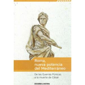 Roma, nueva potencia del Mediterráneo. De las Guerras Púnicas a la muerte de César