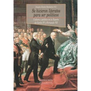 Se hicieron literatos para ser políticos. Cultura y política en la España de Carlos IV y Fernando VII