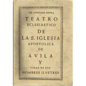 Teatro eclesiastico de la S. Iglesia Apostolica de Avila y vidas de sus hombres ilustres