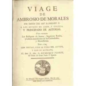 Viage de Ambrosio de Morales por orden del Rey D. Phelipe II a los reynos de León, y Galicia y Principado de Asturias