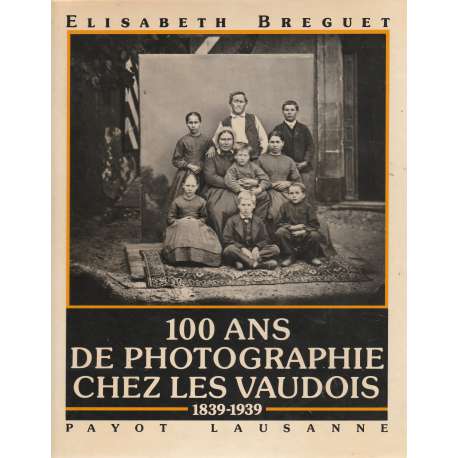 100 Ans de photographie chez les vaudois 1839-1939
