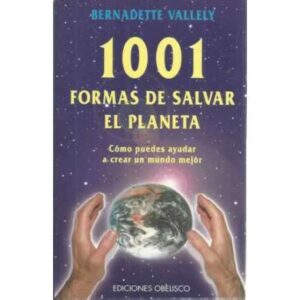 1001 FORMAS DE SALVAR EL PLANETA. Cómo puedes ayudar a crear un mundo mejor