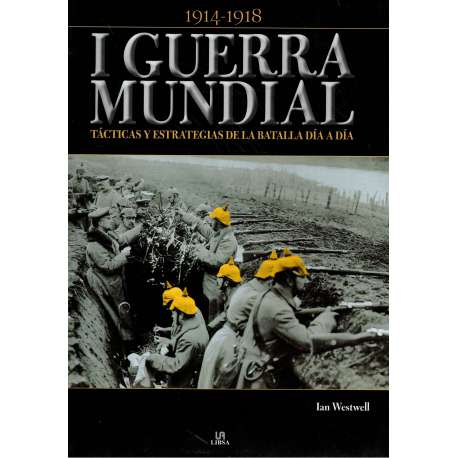 1914-1918 I Guerra Mundial. Tácticas y estrategias de la batalla día a día