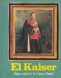 El Kaiser. Figura central de la I Guerra Mundial