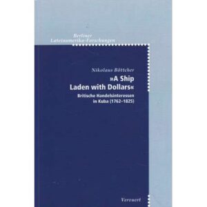 A Ship Laden with Dollars. Britische Handelsinteressen in Kuba 1762-1825