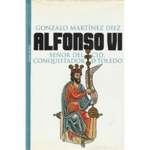 Alfonso VI. Señor del Cid, conquistador de Toledo