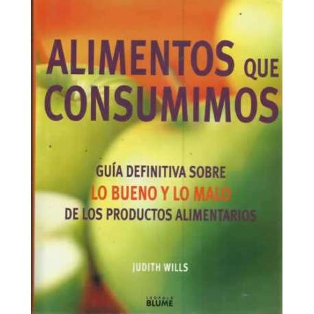 ALIMENTOS QUE CONSUMIMOS. GÚIA DEFINITIVA SOBRE LO BUENO Y LO MALO DE LOS PRODUCTOS ALIMENTARIOS