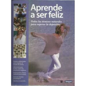Aprende a ser feliz. Todas las técnicas naturales para superar la depresión
