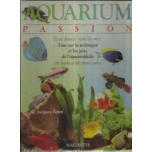 Aquarium passion. Eau douce, eau de mer. Tout sur la technique et les joies de l´aquariophilie. 150 dessins et 600 photos couleu