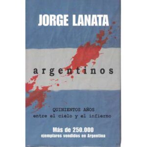 Argentinos. Quinientos años entre el cielo y el infierno