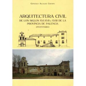 Arquitectura civil de los siglos XVI-XVII y XVIII de la provincia de Palencia (Inventario)