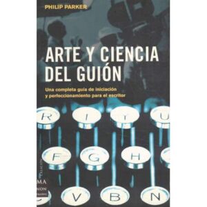 Arte y ciencia del guión. Una completa guía de iniciación y perfeccionamiento para el escritor