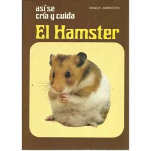 ASÍ SE CRÍA Y CUIDA EL HAMSTER. Con notas sobre coballas, ardillas, ratas y ratones blancos