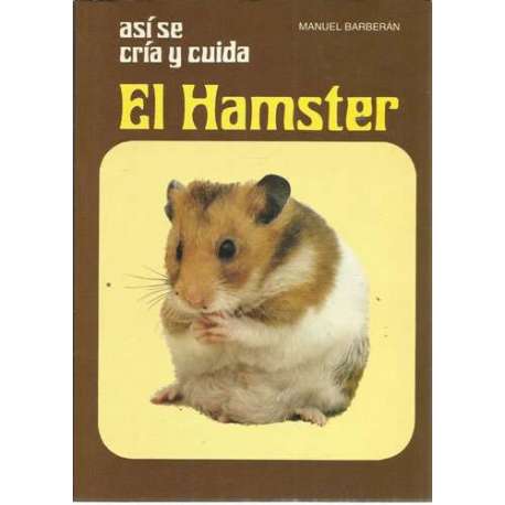 ASÍ SE CRÍA Y CUIDA EL HAMSTER. Con notas sobre coballas, ardillas, ratas y ratones blancos
