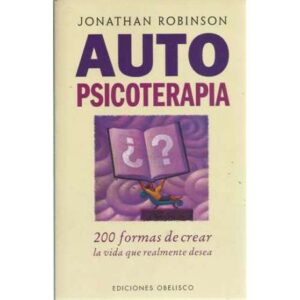 Auto psicoterapia. 200 formas de crear la vida que realmente desea