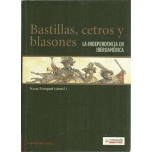 Bastillas, cetros y blasones. La Independecia en Iberoamérica