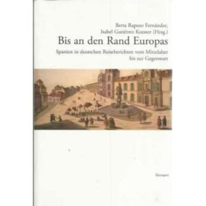 Bis an den Rand Europas. Spanien in deutshcen Reiseberichten vom Mittelalter bis zur Gegenwart
